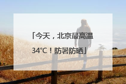 今天，北京最高温34℃！防暑防晒