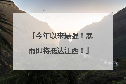 今年以来最强！暴雨即将抵达江西！