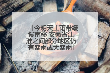 今明天主雨带缓慢南移 安徽省江淮之间部分地区仍有暴雨或大暴雨