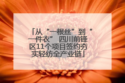从“一根丝”到“一件衣” 四川前锋区11个项目签约夯实轻纺全产业链