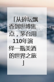 从碎坛飘香到世博焦点，茅台用110年演绎一瓶美酒的世界之旅