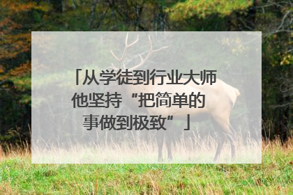 从学徒到行业大师 他坚持“把简单的事做到极致”