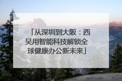 从深圳到大阪：西昊用智能科技解锁全球健康办公新未来