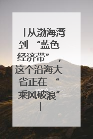 从渤海湾到 “蓝色经济带”，这个沿海大省正在 “乘风破浪”
