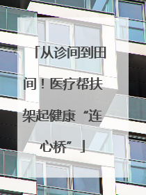 从诊间到田间！医疗帮扶架起健康“连心桥”