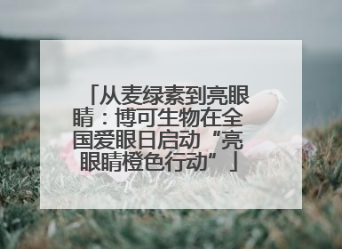从麦绿素到亮眼睛：博可生物在全国爱眼日启动“亮眼睛橙色行动”
