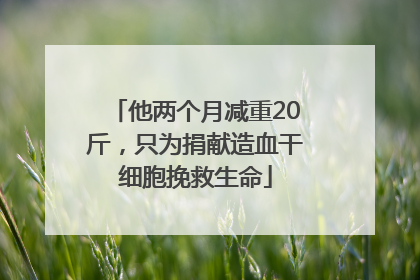 他两个月减重20斤，只为捐献造血干细胞挽救生命