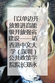 以单边开放推进高能级开放强省建设——访香港中文大学（深圳）公共政策学院院长郑永年