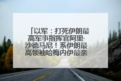 以军：打死伊朗最高军事指挥官阿里·沙德马尼！系伊朗最高领袖哈梅内伊最亲密的人之一