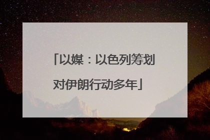 以媒：以色列筹划对伊朗行动多年