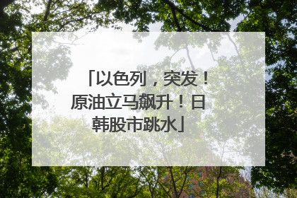 以色列，突发！原油立马飙升！日韩股市跳水