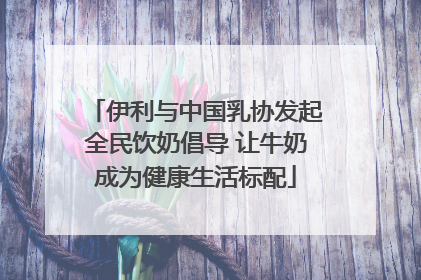 伊利与中国乳协发起全民饮奶倡导 让牛奶成为健康生活标配