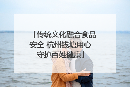 传统文化融合食品安全 杭州钱塘用心守护百姓健康