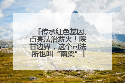 传承红色基因、点亮法治薪火！陕甘边界，这个司法所也叫“南梁”