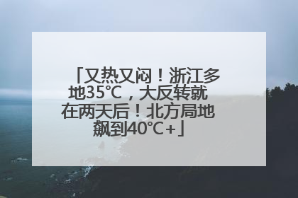 又热又闷！浙江多地35℃，大反转就在两天后！北方局地飙到40℃+