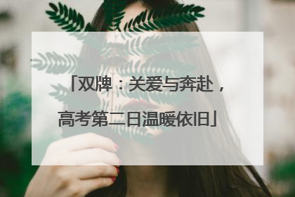 双牌：关爱与奔赴，高考第二日温暖依旧