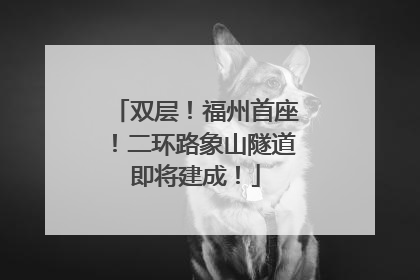 双层！福州首座！二环路象山隧道即将建成！