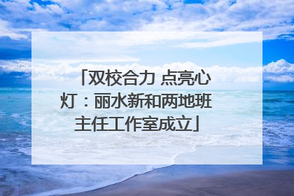 双校合力 点亮心灯：丽水新和两地班主任工作室成立