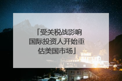 受关税战影响 国际投资人开始重估美国市场