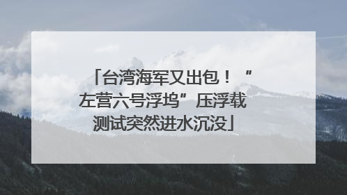 台湾海军又出包！“左营六号浮坞”压浮载测试突然进水沉没