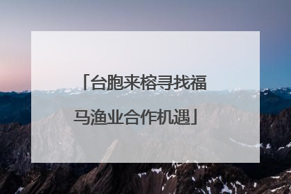 台胞来榕寻找福马渔业合作机遇