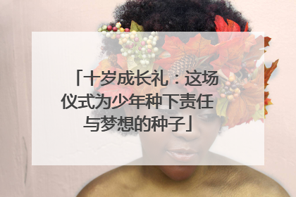 十岁成长礼：这场仪式为少年种下责任与梦想的种子