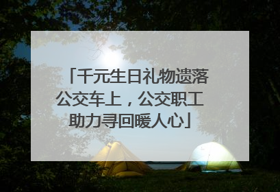 千元生日礼物遗落公交车上，公交职工助力寻回暖人心