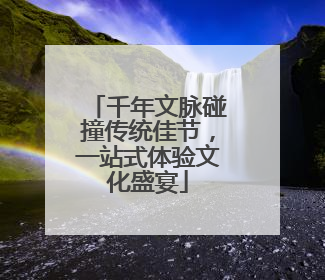 千年文脉碰撞传统佳节，一站式体验文化盛宴