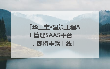 华工宝•建筑工程AI 管理SAAS平台，即将重磅上线