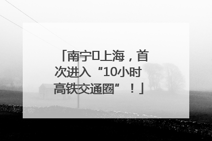 南宁⇌上海，首次进入“10小时高铁交通圈”！