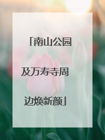 南山公园及万寿寺周边焕新颜