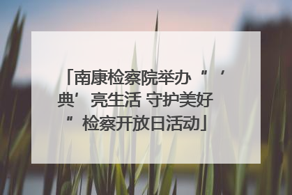 南康检察院举办“‘典’亮生活 守护美好”检察开放日活动