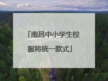 南昌中小学生校服将统一款式