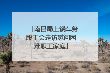 南昌局上饶车务段工会走访慰问困难职工家庭