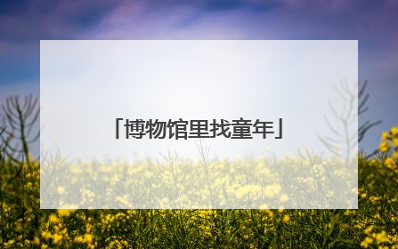 博物馆里找童年