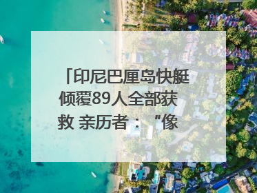印尼巴厘岛快艇倾覆89人全部获救 亲历者：“像是乘坐了泰坦尼克号”｜封面头条