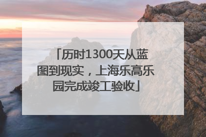 历时1300天从蓝图到现实，上海乐高乐园完成竣工验收