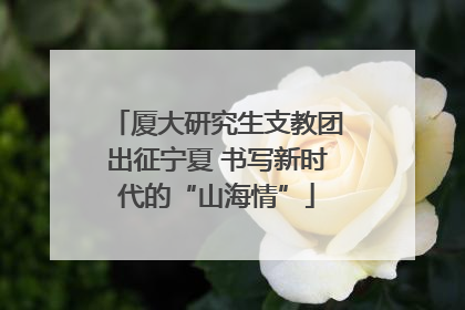 厦大研究生支教团出征宁夏 书写新时代的“山海情”