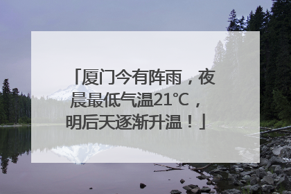 厦门今有阵雨,夜晨最低气温21℃,明后天逐渐升温!