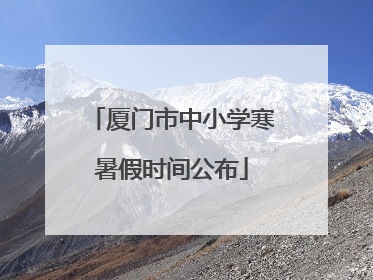 厦门市中小学寒暑假时间公布
