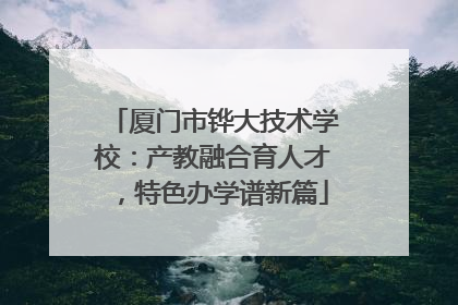 厦门市铧大技术学校：产教融合育人才，特色办学谱新篇