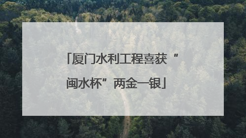 厦门水利工程喜获“闽水杯”两金一银