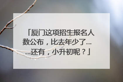 厦门这项招生报名人数公布，比去年少了……还有，小升初呢？