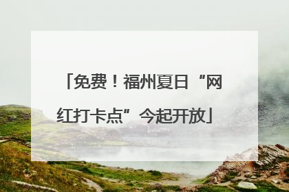 免费！福州夏日“网红打卡点”今起开放