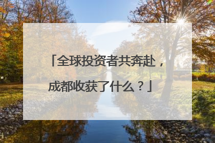 全球投资者共奔赴，成都收获了什么？