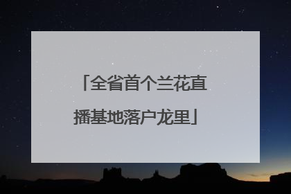 全省首个兰花直播基地落户龙里