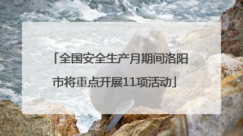 全国安全生产月期间洛阳市将重点开展11项活动