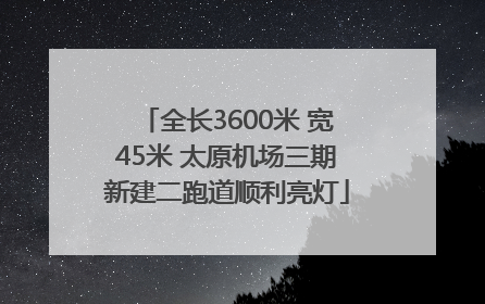 全长3600米 宽45米 太原机场三期新建二跑道顺利亮灯