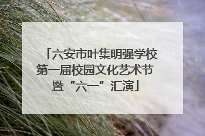 六安市叶集明强学校第一届校园文化艺术节暨“六一”汇演