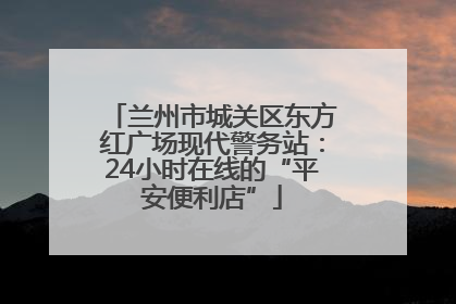 兰州市城关区东方红广场现代警务站：24小时在线的“平安便利店”